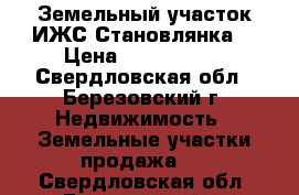 Земельный участок ИЖС Становлянка  › Цена ­ 1 500 000 - Свердловская обл., Березовский г. Недвижимость » Земельные участки продажа   . Свердловская обл.,Березовский г.